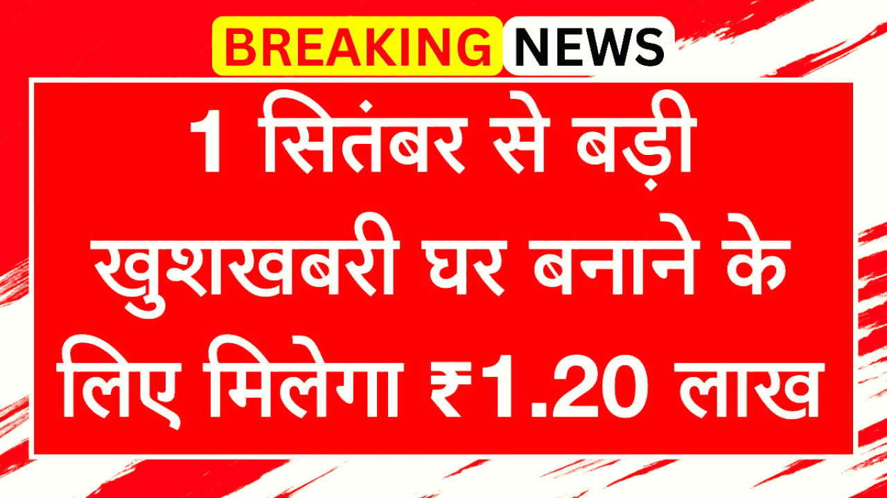 Pradhan Mantri Awas Yojana 1 सितंबर से बड़ी खुशखबरी, घर बनाने के लिए मिलेगा ₹1.20 लाख, ऐसे करें आवेदन
